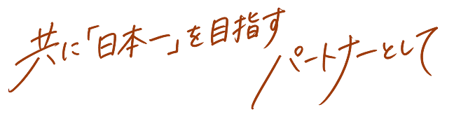 共に「日本一」を目指すパートナーとして